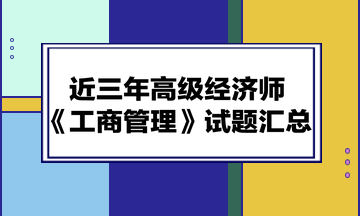 近三年高級經(jīng)濟(jì)師《工商管理》試題匯總