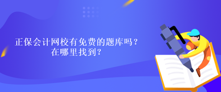 正保會計網(wǎng)校有免費的題庫嗎？在哪里找到？