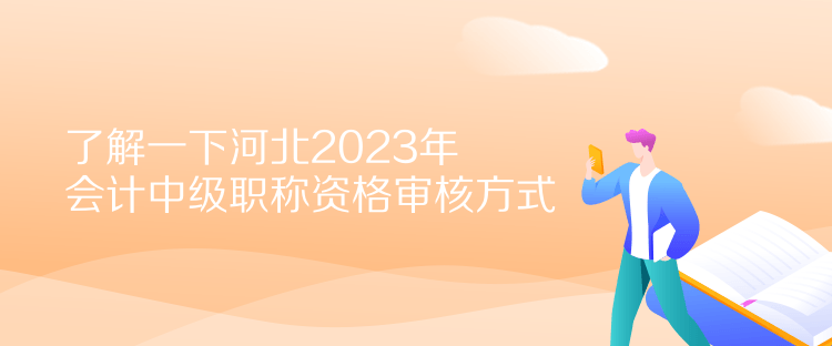 了解一下河北2023年會(huì)計(jì)中級(jí)職稱(chēng)資格審核方式