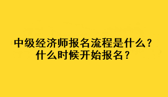 中級經(jīng)濟(jì)師報名流程是什么？什么時候開始報名？