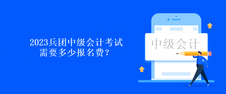 2023兵團中級會計考試需要多少報名費？