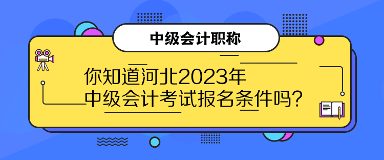 你知道河北2023年中級會計(jì)考試報(bào)名條件嗎？