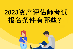 2023資產評估師考試報名條件有哪些？