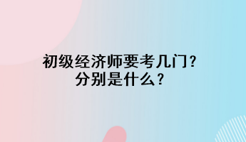 初級(jí)經(jīng)濟(jì)師要考幾門(mén)？分別是什么？