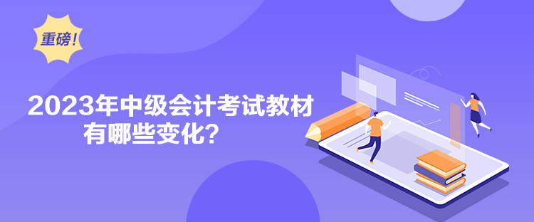 2023年中級會計考試教材有哪些變化？