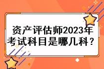 資產(chǎn)評(píng)估師2023年考試科目是哪幾科？