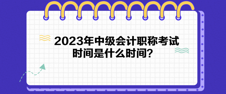 2023年中級會計職稱考試時間是什么時間？