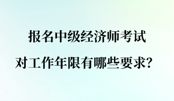 報名中級經(jīng)濟師考試對工作年限有哪些要求？