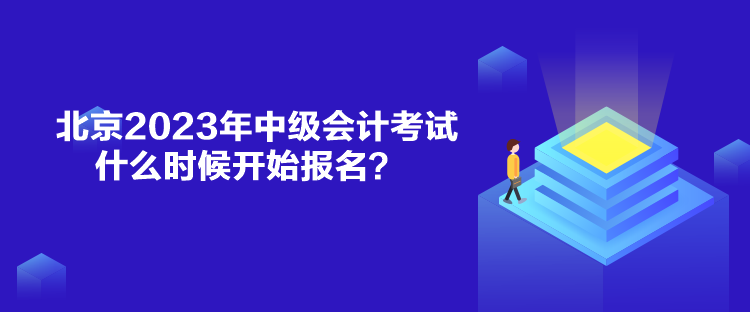 北京2023年中級(jí)會(huì)計(jì)考試什么時(shí)候開(kāi)始報(bào)名？