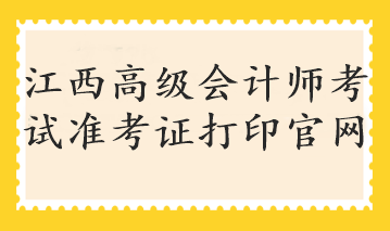 江西高級會計師考試準考證打印官網