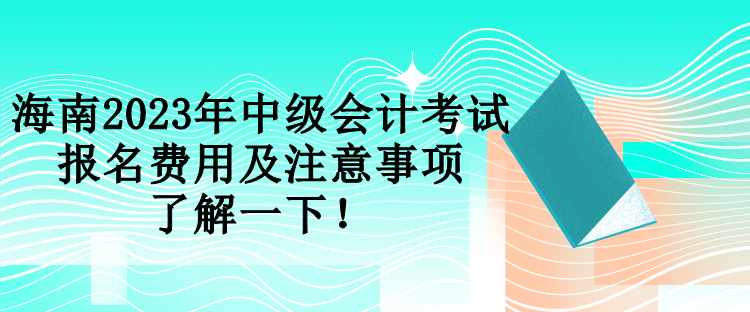 海南2023年中級會計考試報名費用及注意事項 了解一下！