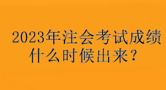 2023年注會考試成績什么時候出來？