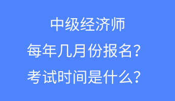 中級經(jīng)濟師每年幾月份報名？考試時間是什么？