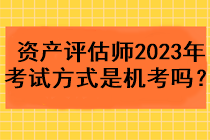 資產(chǎn)評(píng)估師2023年考試方式是機(jī)考嗎？