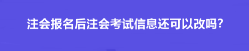 注會報(bào)名后注會考試信息還可以改嗎？