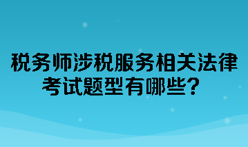 稅務(wù)師涉稅服務(wù)相關(guān)法律考試題型有哪些？