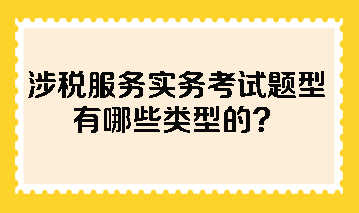 涉稅服務(wù)實(shí)務(wù)考試題型有哪些類(lèi)型的？