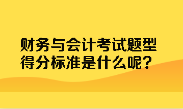 財務與會計考試題型得分標準是什么呢？