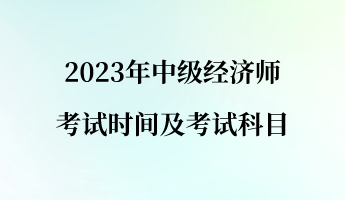 2023年中級經(jīng)濟(jì)師考試時間及考試科目