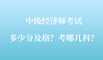 中級(jí)經(jīng)濟(jì)師考試多少分及格？考哪幾科？