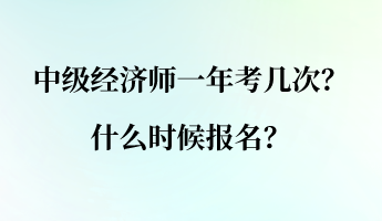 中級(jí)經(jīng)濟(jì)師一年考幾次？什么時(shí)候報(bào)名？