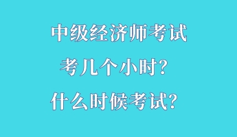 中級經(jīng)濟師考試考幾個小時？什么時候考試？