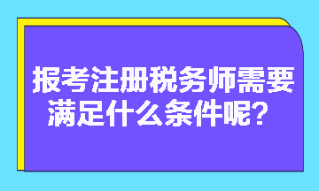 2023年報(bào)考注冊(cè)稅務(wù)師需要滿足什么條件呢？