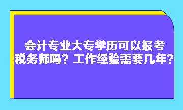 會(huì)計(jì)專業(yè)大專學(xué)歷可以報(bào)考稅務(wù)師嗎？工作經(jīng)驗(yàn)需要幾年？