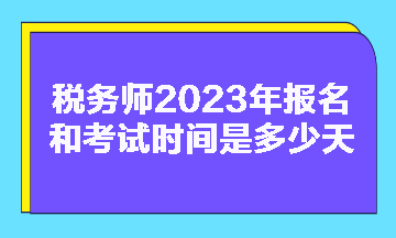 稅務(wù)師2023年報(bào)名和考試時(shí)間是多少天啊？