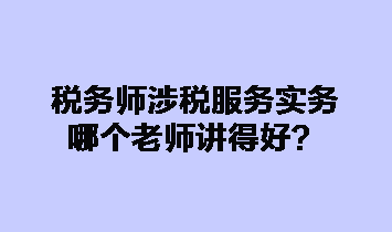 稅務(wù)師涉稅服務(wù)實務(wù)哪個老師講得好？