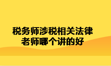 稅務(wù)師涉稅相關(guān)法律老師哪個講的好呀？