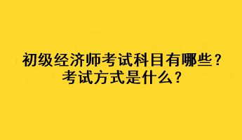 初級(jí)經(jīng)濟(jì)師考試科目有哪些？考試方式是什么？