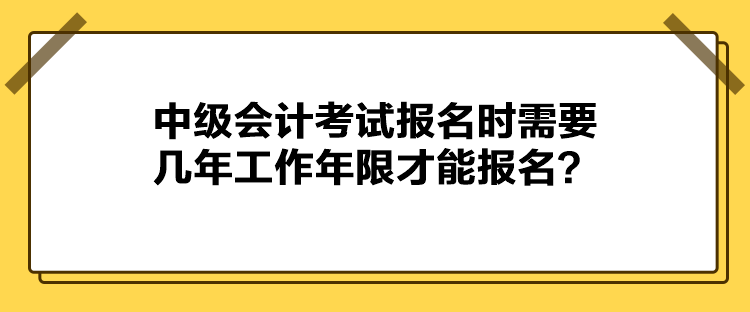 中級會計(jì)考試報(bào)名時(shí)需要幾年工作年限才能報(bào)名？