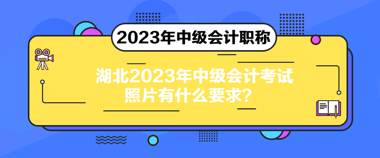 湖北2023年中級會計考試照片有什么要求？