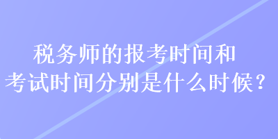 稅務(wù)師的報(bào)考時(shí)間和考試時(shí)間分別是什么時(shí)候？