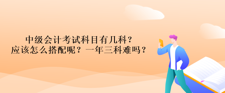 中級會(huì)計(jì)考試科目有幾科？應(yīng)該怎么搭配呢？一年三科難嗎？