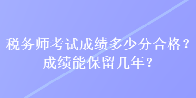 稅務師考試成績多少分合格？成績能保留幾年？