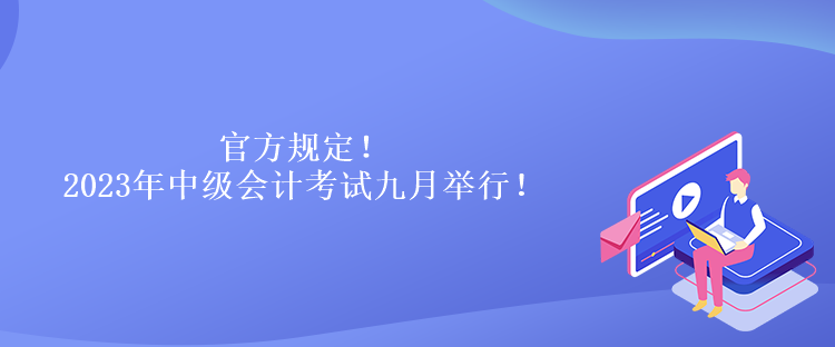 官方規(guī)定！2023年中級(jí)會(huì)計(jì)考試九月舉行！