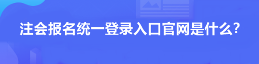 注會(huì)報(bào)名統(tǒng)一登錄入口官網(wǎng)是什么？