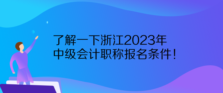 了解一下浙江2023年中級會計職稱報名條件！