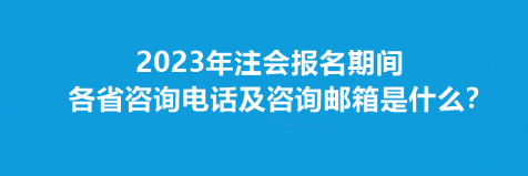 2023年注會(huì)報(bào)名期間各省咨詢電話及咨詢郵箱是什么？