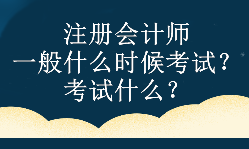 注冊(cè)會(huì)計(jì)師一般什么時(shí)候考試？考試什么？