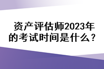 資產(chǎn)評估師2023年的考試時(shí)間是什么？