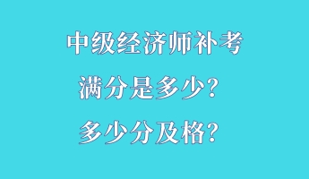 中級(jí)經(jīng)濟(jì)師補(bǔ)考滿分是多少？多少分及格？