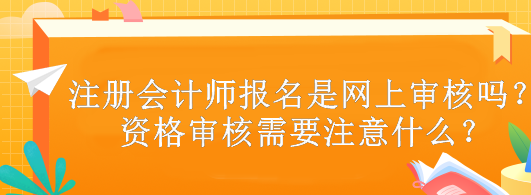 注冊會計師報名是網(wǎng)上審核嗎？資格審核需要注意什么？