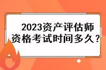 2023資產(chǎn)評估師資格考試時間多久？