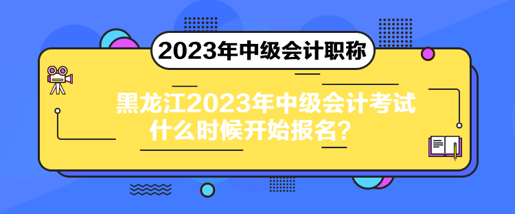 黑龍江2023年中級(jí)會(huì)計(jì)考試什么時(shí)候開始報(bào)名？