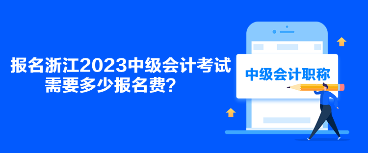 報名浙江2023中級會計考試需要多少報名費？