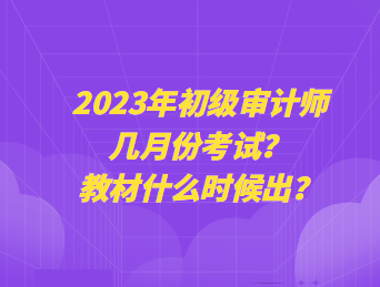 2023年初級審計師幾月份考試？教材什么時候出？