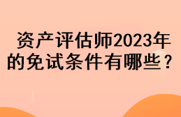 資產(chǎn)評(píng)估師2023年的免試條件有哪些？